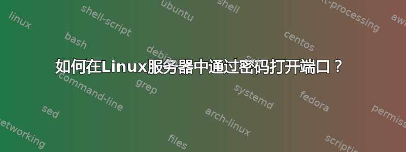 如何在Linux服务器中通过密码打开端口？