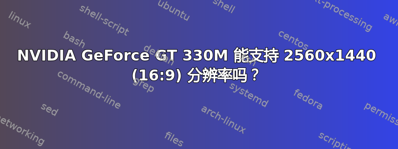 NVIDIA GeForce GT 330M 能支持 2560x1440 (16:9) 分辨率吗？