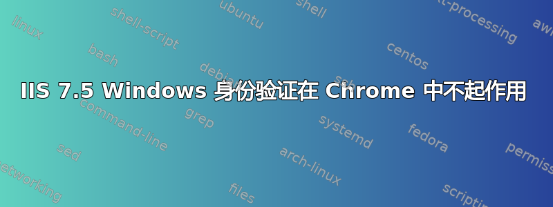 IIS 7.5 Windows 身份验证在 Chrome 中不起作用