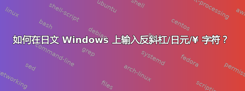 如何在日文 Windows 上输入反斜杠/日元/¥ 字符？