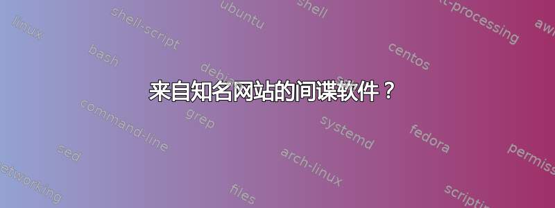 来自知名网站的间谍软件？