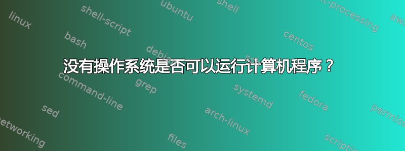 没有操作系统是否可以运行计算机程序？