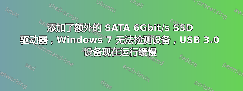 添加了额外的 SATA 6Gbit/s SSD 驱动器，Windows 7 无法检测设备，USB 3.0 设备现在运行缓慢