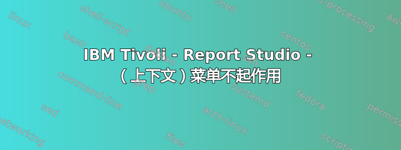 IBM Tivoli - Report Studio - （上下文）菜单不起作用