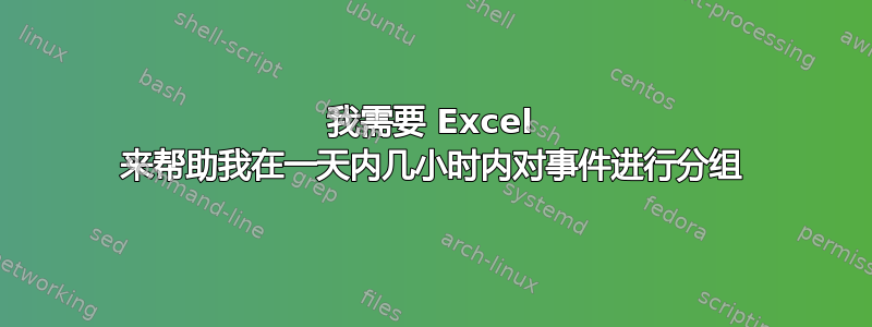 我需要 Excel 来帮助我在一天内几小时内对事件进行分组