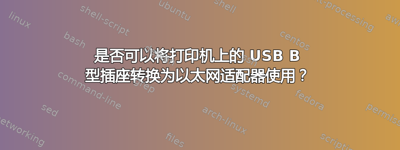 是否可以将打印机上的 USB B 型插座转换为以太网适配器使用？