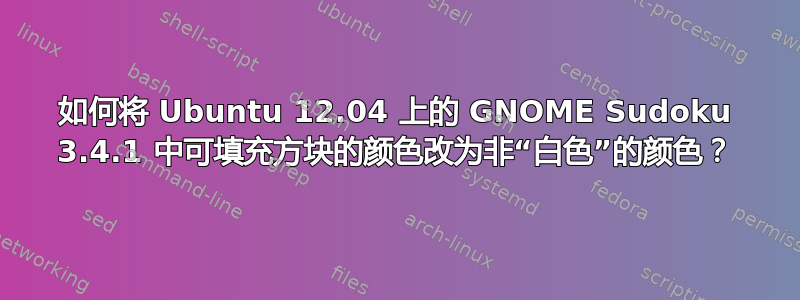 如何将 Ubuntu 12.04 上的 GNOME Sudoku 3.4.1 中可填充方块的颜色改为非“白色”的颜色？