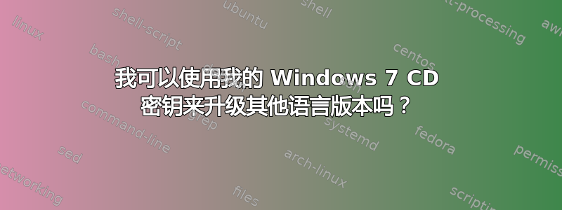 我可以使用我的 Windows 7 CD 密钥来升级其他语言版本吗？