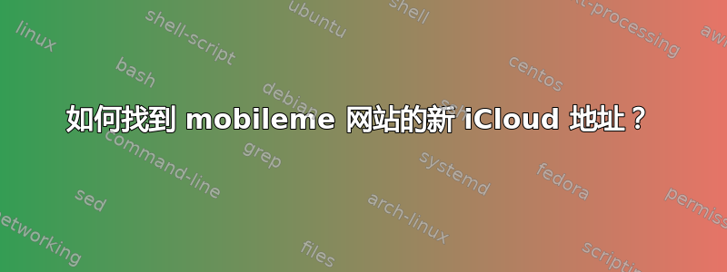 如何找到 mobileme 网站的新 iCloud 地址？