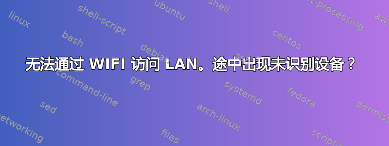 无法通过 WIFI 访问 LAN。途中出现未识别设备？