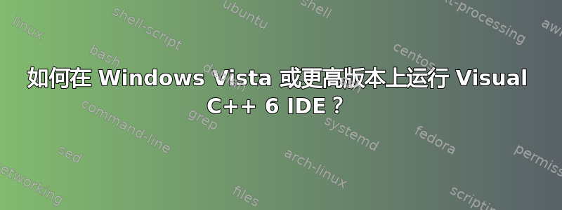 如何在 Windows Vista 或更高版本上运行 Visual C++ 6 IDE？