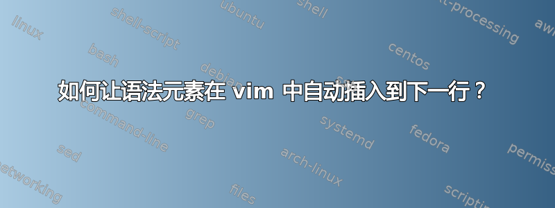 如何让语法元素在 vim 中自动插入到下一行？