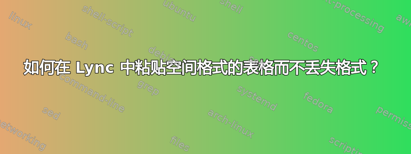 如何在 Lync 中粘贴空间格式的表格而不丢失格式？