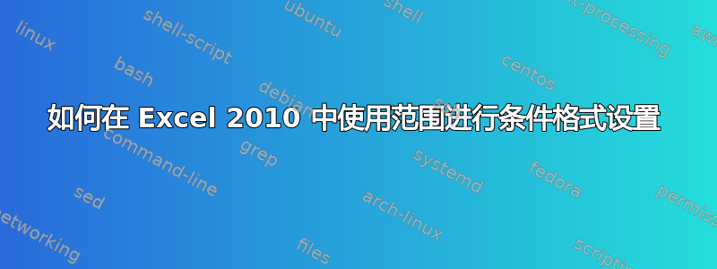 如何在 Excel 2010 中使用范围进行条件格式设置