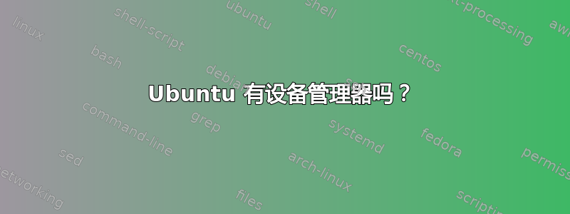 Ubuntu 有设备管理器吗？