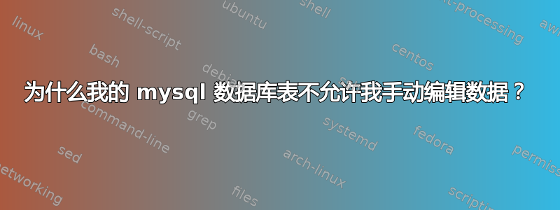 为什么我的 mysql 数据库表不允许我手动编辑数据？