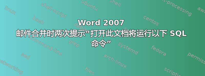 Word 2007 邮件合并时两次提示“打开此文档将运行以下 SQL 命令”