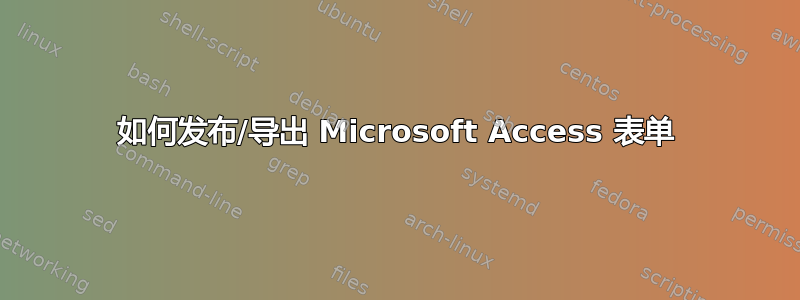 如何发布/导出 Microsoft Access 表单