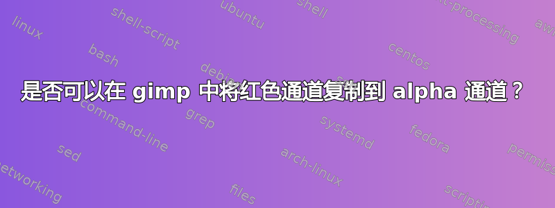 是否可以在 gimp 中将红色通道复制到 alpha 通道？