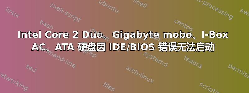 Intel Core 2 Duo、Gigabyte mobo、I-Box AC、ATA 硬盘因 IDE/BIOS 错误无法启动