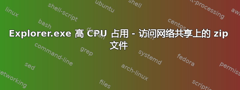 Explorer.exe 高 CPU 占用 - 访问网络共享上的 zip 文件