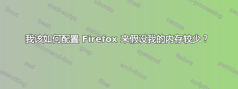 我该如何配置 Firefox 来假设我的内存较少？