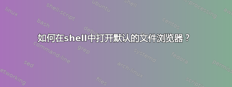 如何在shell中打开默认的文件浏览器？