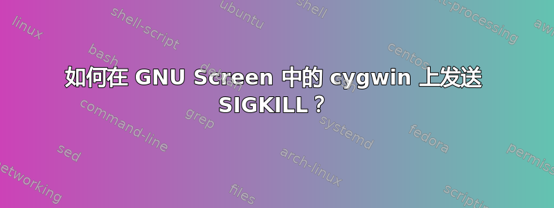 如何在 GNU Screen 中的 cygwin 上发送 SIGKILL？