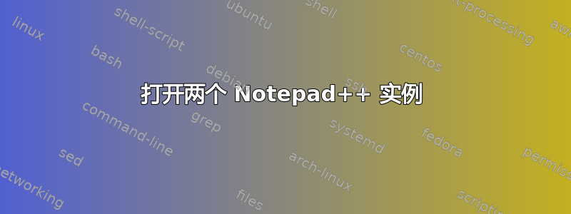 打开两个 Notepad++ 实例