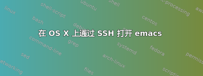 在 OS X 上通过 SSH 打开 emacs