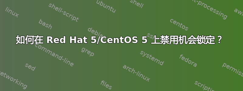 如何在 Red Hat 5/CentOS 5 上禁用机会锁定？