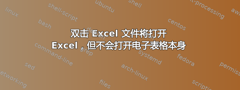 双击 Excel 文件将打开 Excel，但不会打开电子表格本身