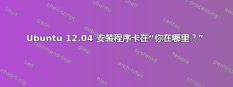 Ubuntu 12.04 安装程序卡在“你在哪里？”