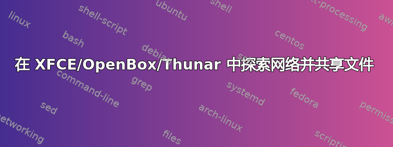 在 XFCE/OpenBox/Thunar 中探索网络并共享文件