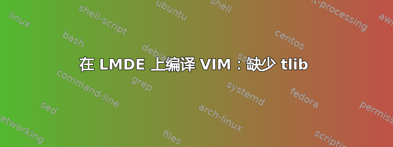 在 LMDE 上编译 VIM：缺少 tlib