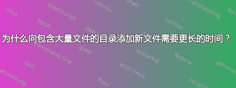 为什么向包含大量文件的目录添加新文件需要更长的时间？