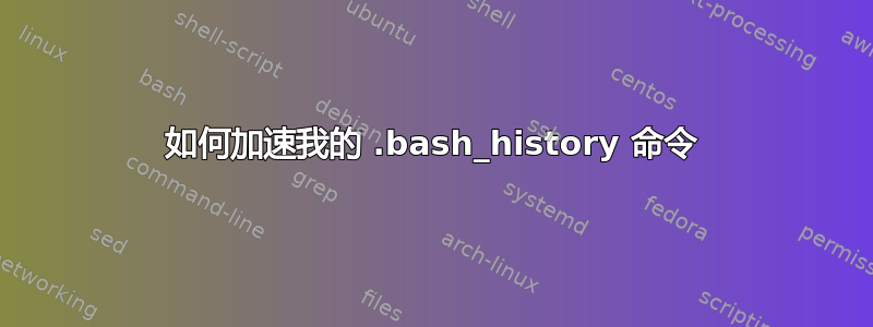 如何加速我的 .bash_history 命令