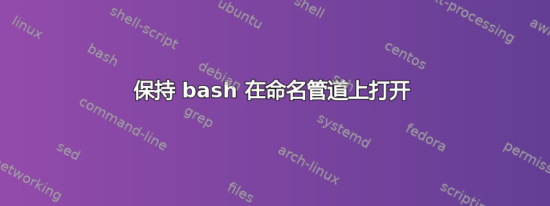 保持 bash 在命名管道上打开