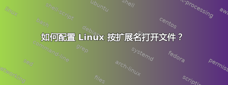 如何配置 Linux 按扩展名打开文件？