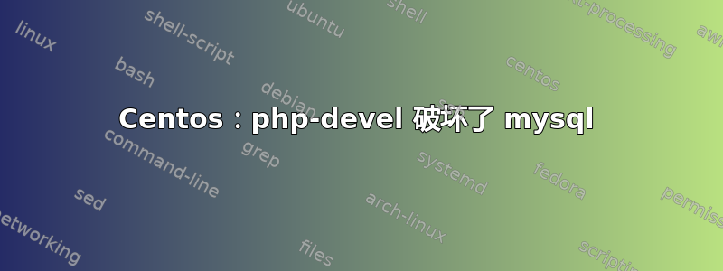 Centos：php-devel 破坏了 mysql