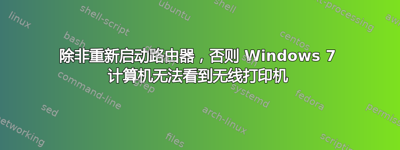 除非重新启动路由器，否则 Windows 7 计算机无法看到无线打印机