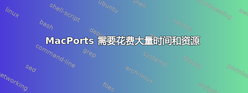 MacPorts 需要花费大量时间和资源