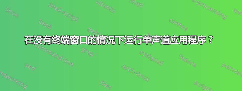 在没有终端窗口的情况下运行单声道应用程序？