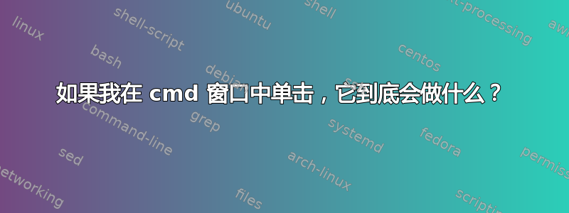 如果我在 cmd 窗口中单击，它到底会做什么？