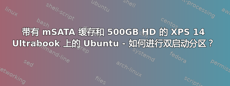 带有 mSATA 缓存和 500GB HD 的 XPS 14 Ultrabook 上的 Ubuntu - 如何进行双启动分区？