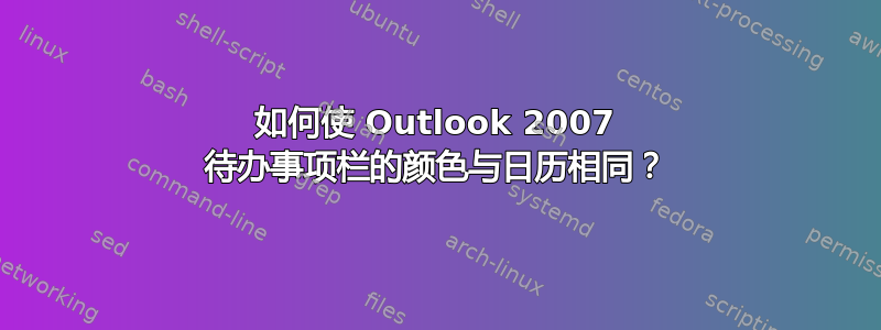 如何使 Outlook 2007 待办事项栏的颜色与日历相同？