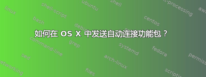 如何在 OS X 中发送自动连接功能包？