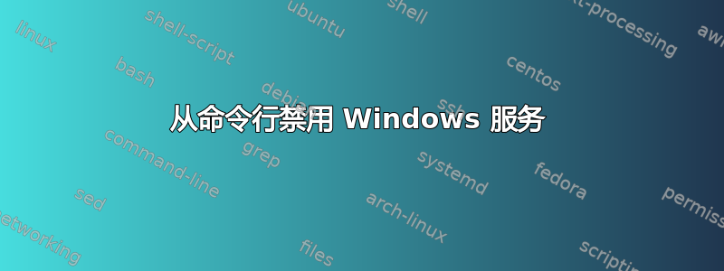 从命令行禁用 Windows 服务