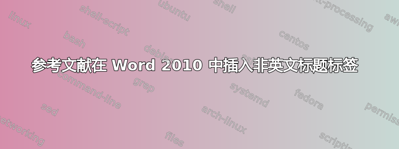 参考文献在 Word 2010 中插入非英文标题标签 