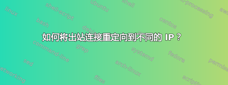 如何将出站连接重定向到不同的 IP？